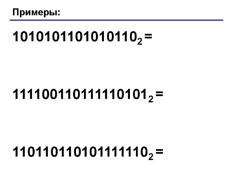 Примеры: 10101011010101102 = 1111001101111101012 = 1101101101011111102 =
